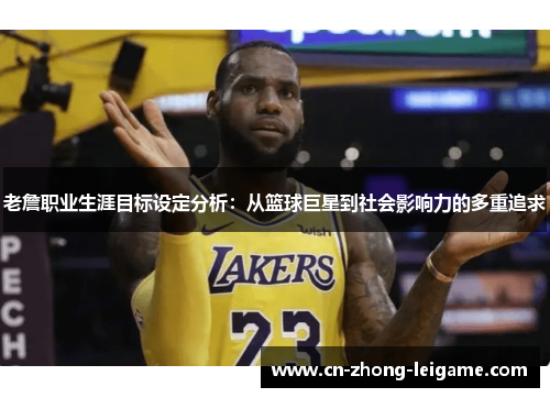 老詹职业生涯目标设定分析：从篮球巨星到社会影响力的多重追求