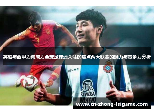 英超与西甲为何成为全球足球迷关注的焦点两大联赛的魅力与竞争力分析