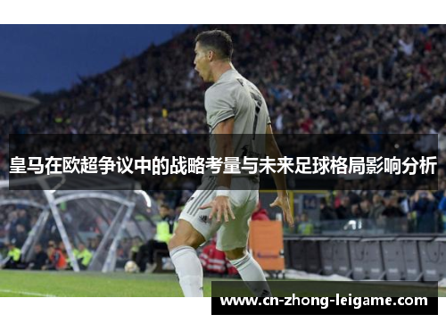 皇马在欧超争议中的战略考量与未来足球格局影响分析