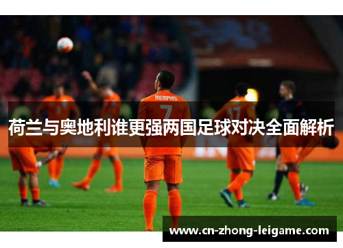 荷兰与奥地利谁更强两国足球对决全面解析