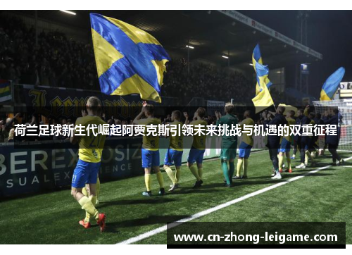 荷兰足球新生代崛起阿贾克斯引领未来挑战与机遇的双重征程 荷兰足球新生代崛起阿贾克斯引领未来挑战与机遇的双重征程