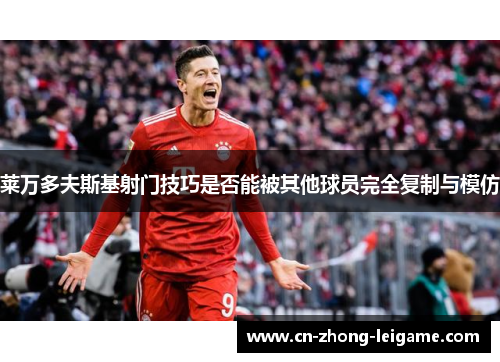 莱万多夫斯基射门技巧是否能被其他球员完全复制与模仿