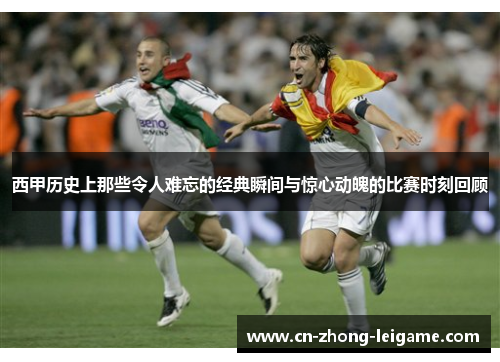西甲历史上那些令人难忘的经典瞬间与惊心动魄的比赛时刻回顾 西甲历史上那些令人难忘的经典瞬间与惊心动魄的比赛时刻回顾