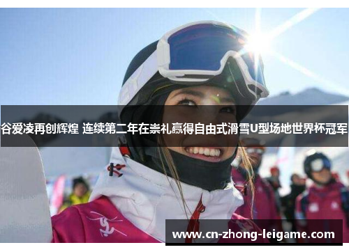 谷爱凌再创辉煌 连续第二年在崇礼赢得自由式滑雪U型场地世界杯冠军