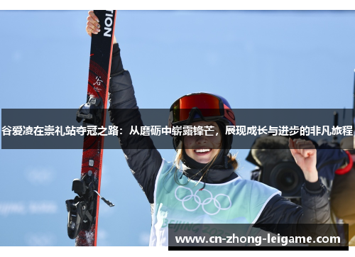 谷爱凌在崇礼站夺冠之路：从磨砺中崭露锋芒，展现成长与进步的非凡旅程