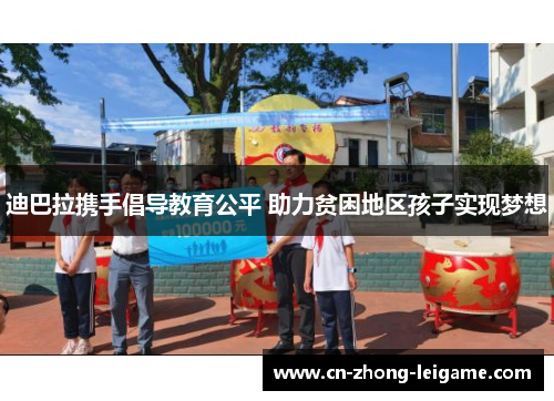 迪巴拉携手倡导教育公平 助力贫困地区孩子实现梦想