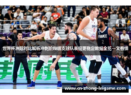 世界杯洲际对比解析冲刺阶段哪支球队表现更稳定数据全览一文看懂