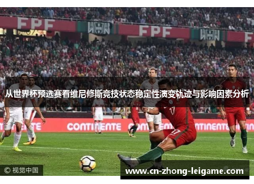 从世界杯预选赛看维尼修斯竞技状态稳定性演变轨迹与影响因素分析