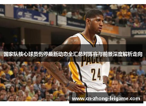 国家队核心球员伤停最新动态全汇总对阵容与前景深度解析走向 国家队核心球员伤停最新动态全汇总对阵容与前景深度解析走向