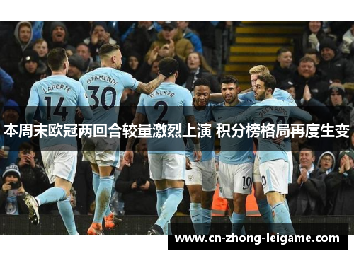 本周末欧冠两回合较量激烈上演 积分榜格局再度生变 本周末欧冠两回合较量激烈上演 积分榜格局再度生变