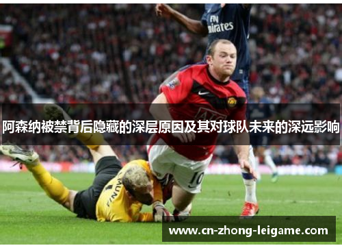 阿森纳被禁背后隐藏的深层原因及其对球队未来的深远影响 阿森纳被禁背后隐藏的深层原因及其对球队未来的深远影响