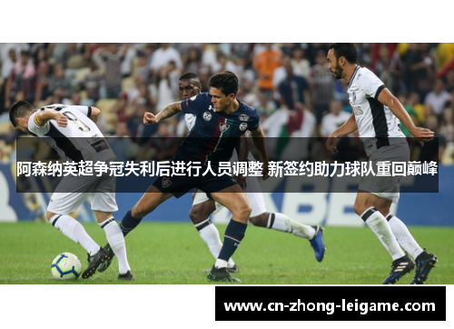 阿森纳英超争冠失利后进行人员调整 新签约助力球队重回巅峰