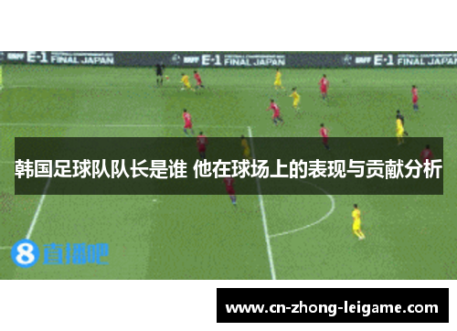 韩国足球队队长是谁 他在球场上的表现与贡献分析
