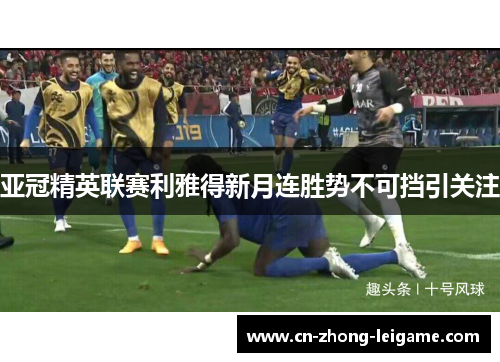 亚冠精英联赛利雅得新月连胜势不可挡引关注