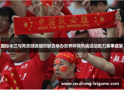 国际米兰与死忠球迷组织联合举办世界杯预热周活动助力赛事盛宴