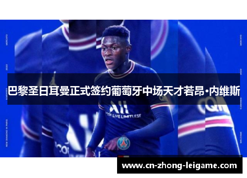 巴黎圣日耳曼正式签约葡萄牙中场天才若昂·内维斯