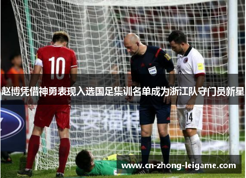 赵博凭借神勇表现入选国足集训名单成为浙江队守门员新星 赵博凭借神勇表现入选国足集训名单成为浙江队守门员新星