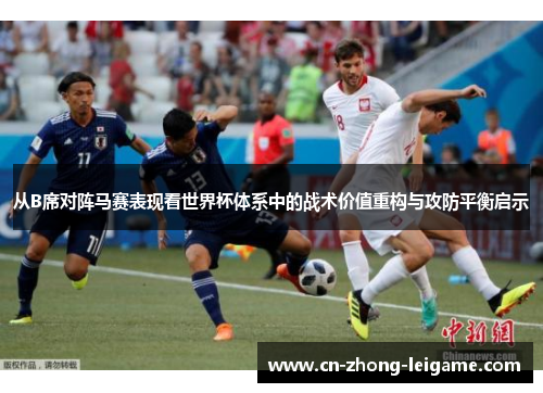 从B席对阵马赛表现看世界杯体系中的战术价值重构与攻防平衡启示