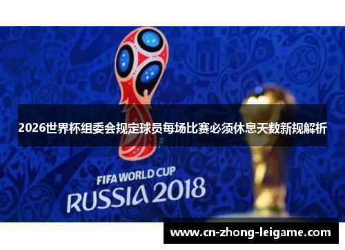 2026世界杯组委会规定球员每场比赛必须休息天数新规解析 2026世界杯组委会规定球员每场比赛必须休息天数新规解析