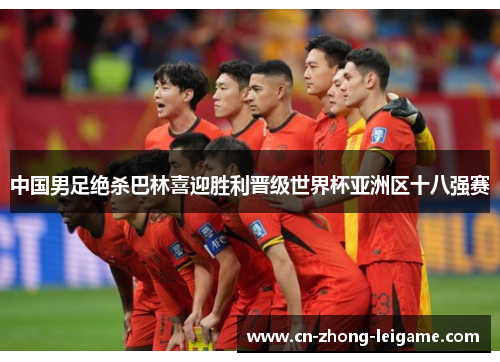 中国男足绝杀巴林喜迎胜利晋级世界杯亚洲区十八强赛 中国男足绝杀巴林喜迎胜利晋级世界杯亚洲区十八强赛