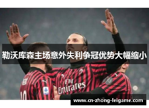 勒沃库森主场意外失利争冠优势大幅缩小 勒沃库森主场意外失利争冠优势大幅缩小